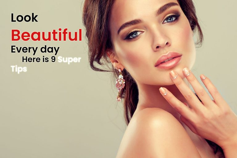 How to Look Beautiful Every day Here is 9 Super Tips