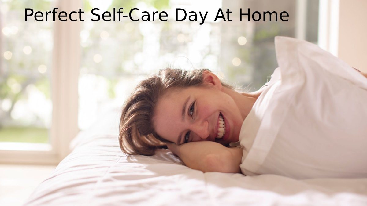 Perfect Self-Care Day At Home – The Best Ways