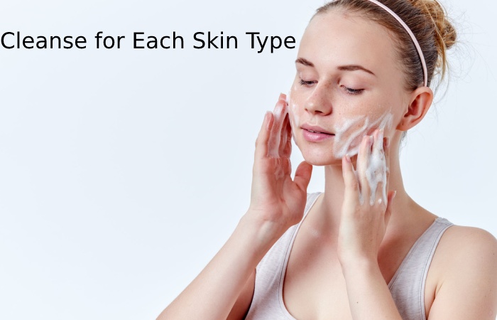 Cleanse for Each Skin Type