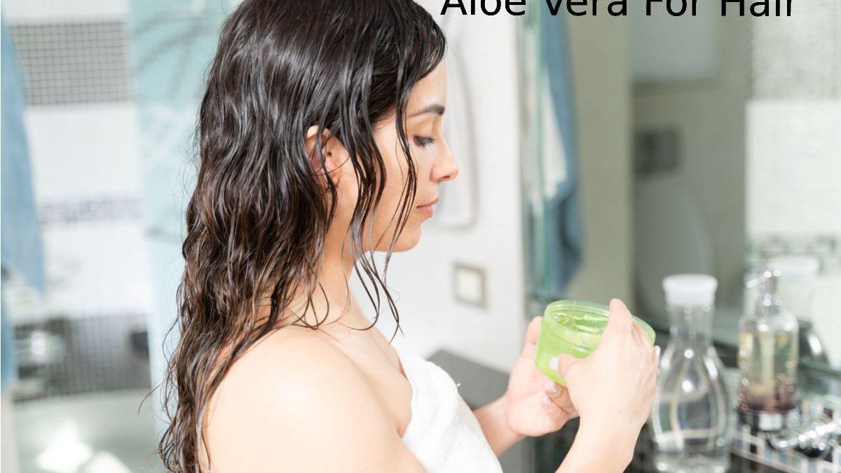 Aloe Vera For Hair – Properties, Nutrients, And More