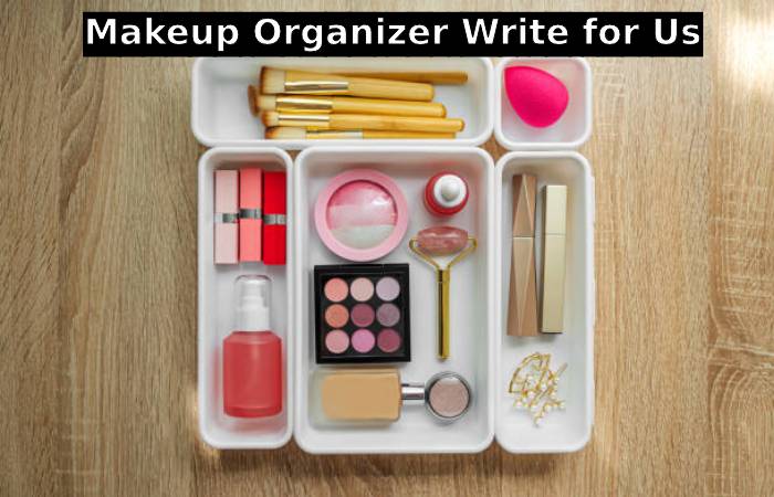 Makeup Organizer Write for Us