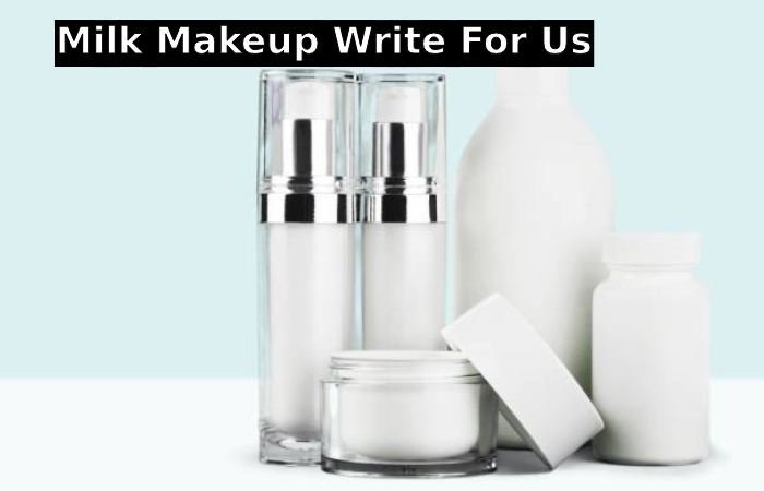 Milk Makeup Write For Us