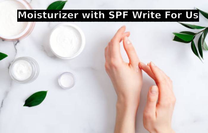 Moisturizer with SPF Write For Us