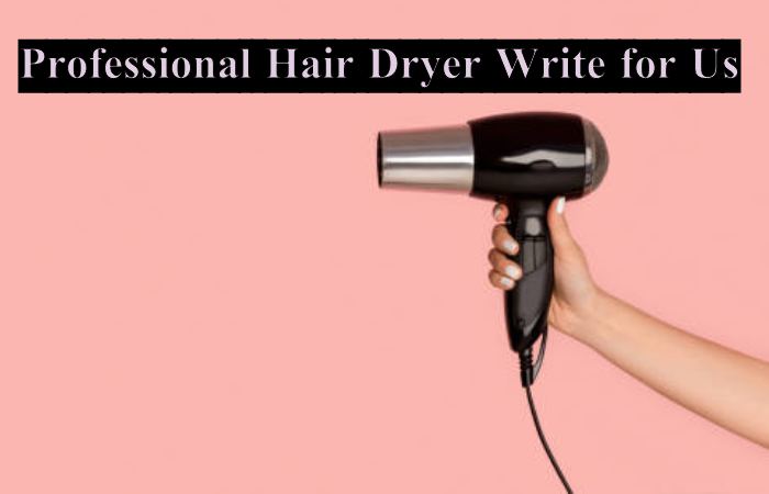 Professional Hair Dryer Write for Us
