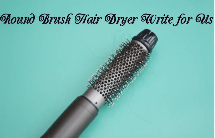 Round Brush Hair Dryer Write for Us