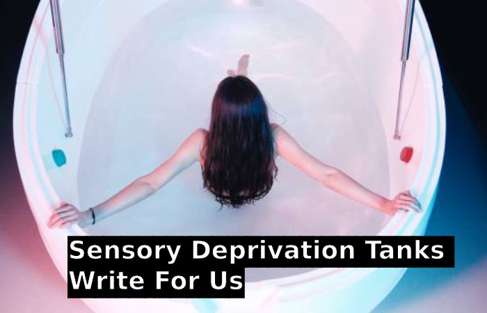 Sensory Deprivation Tanks Write For Us