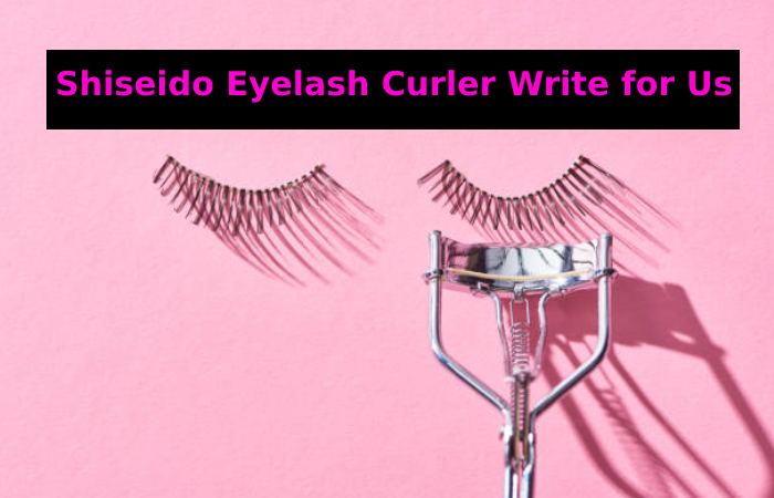 Shiseido Eyelash Curler Write for Us
