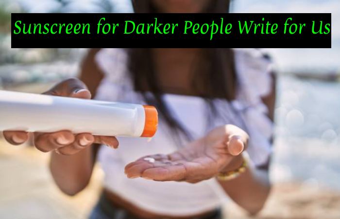 Sunscreen for Darker People Write for Us