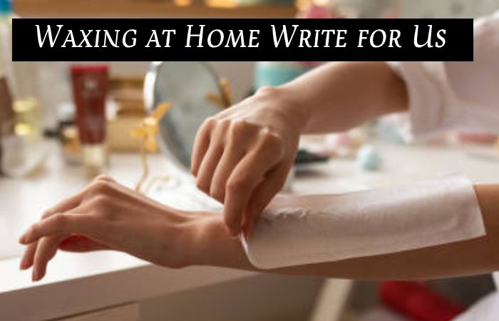 Waxing at Home Write for Us