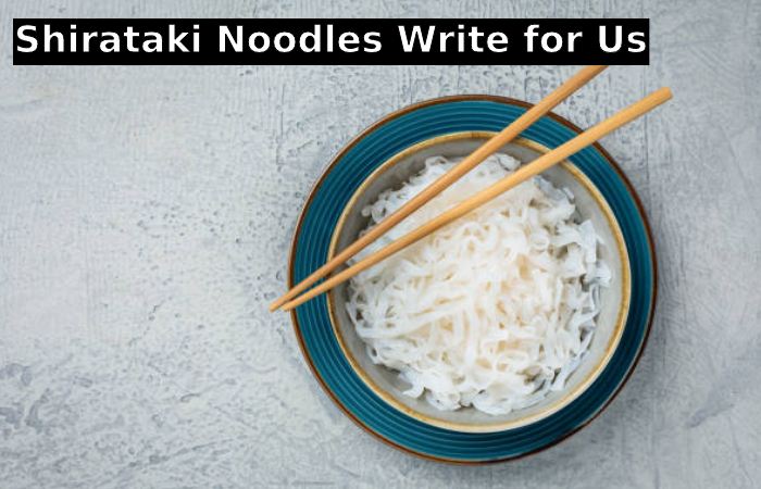Shirataki noodles Write for Us