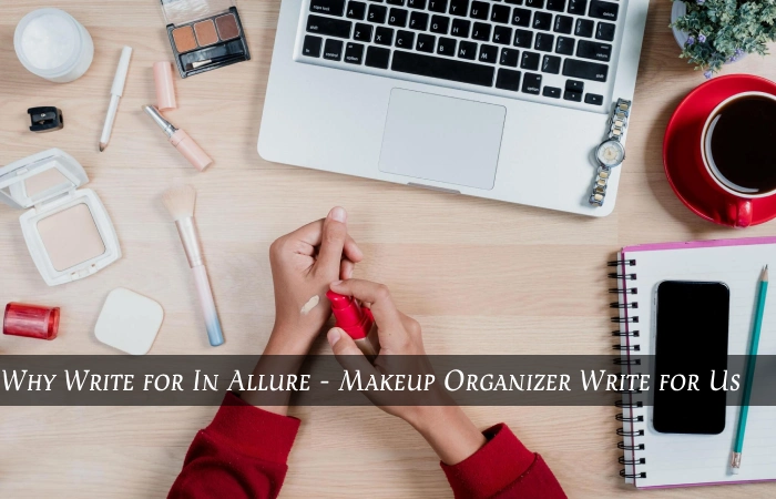 Why Write for In Allure - Makeup Organizer Write for Us